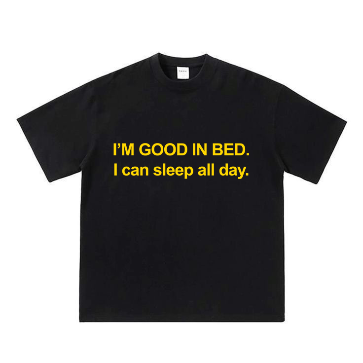 I'm Good In Bed I can Sleep All Day.