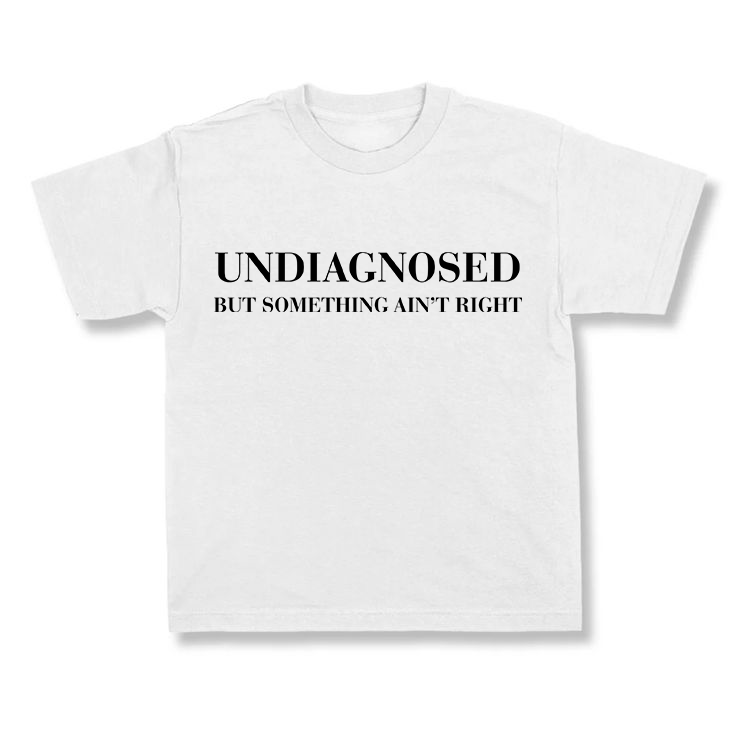 UNDIAGNOSED BUT SOMETHING AIN'T RIGHT