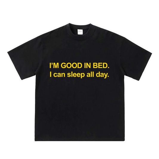 I'm Good In Bed I can Sleep All Day.