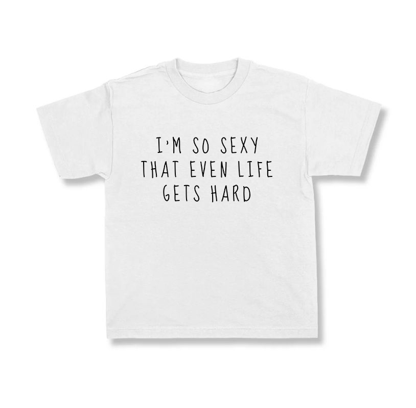 I'm So Sexy That Even Life Gets Hard.